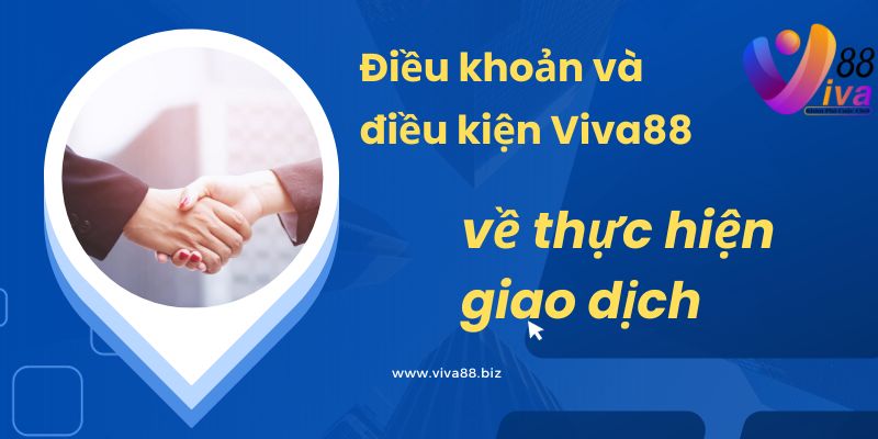 Điều khoản và điều kiện Viva88 về thực hiện giao dịch